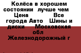 Колёса в хорошем состоянии, лучше чем! › Цена ­ 12 000 - Все города Авто » Шины и диски   . Московская обл.,Железнодорожный г.